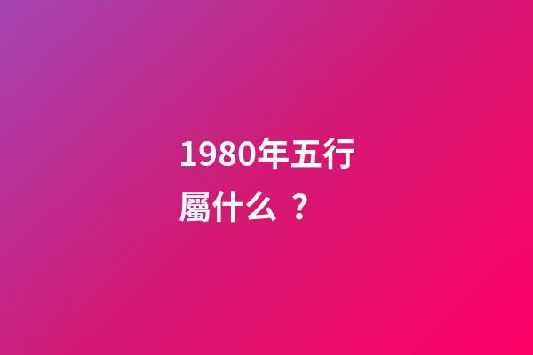 1980年五行屬什么？